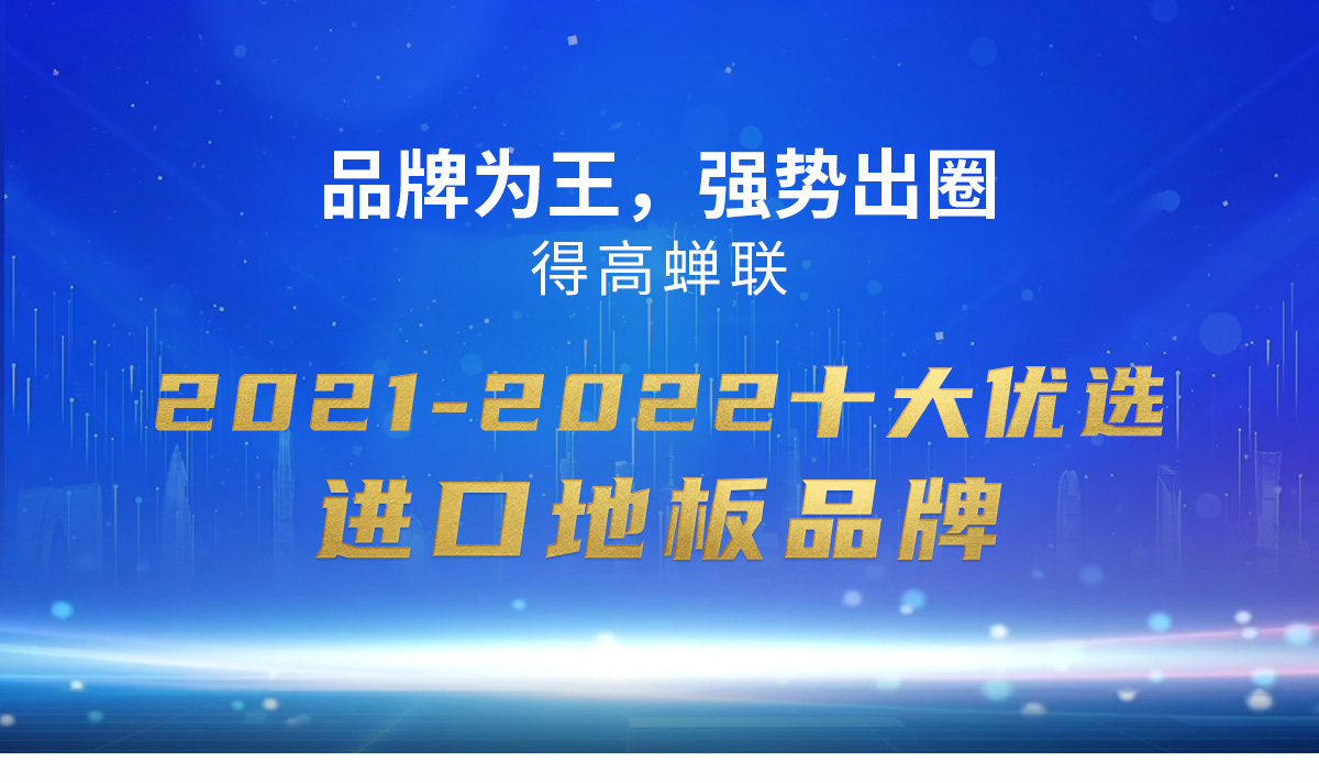 品牌為王，強勢出圈|得高蟬聯(lián)2021-2022十大優(yōu)選進口地板品牌 2022十大優(yōu)選專題_01